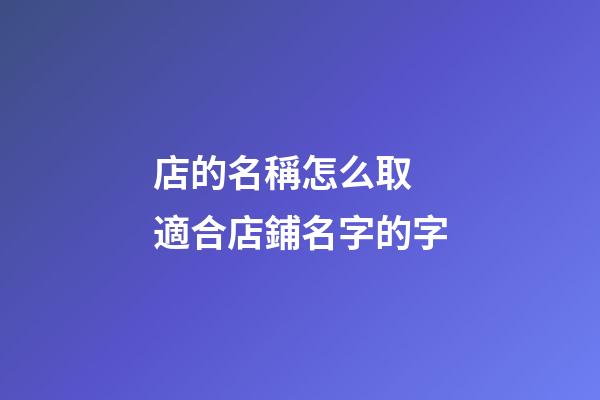 店的名稱怎么取 適合店鋪名字的字-第1張-店鋪起名-玄機派